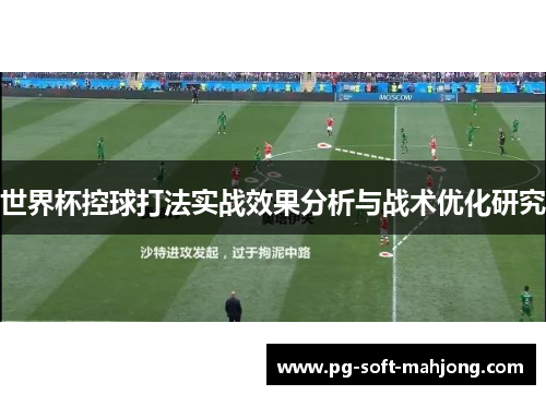 世界杯控球打法实战效果分析与战术优化研究 世界杯控球打法实战效果分析与战术优化研究