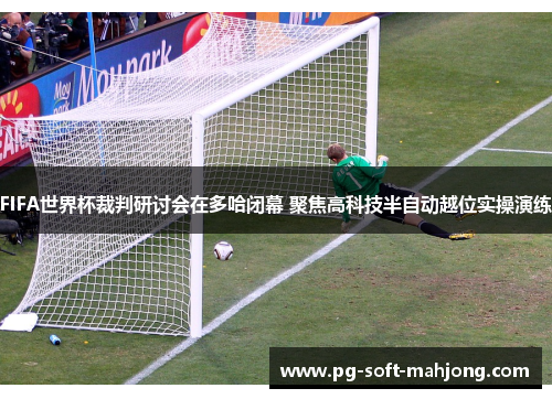 FIFA世界杯裁判研讨会在多哈闭幕 聚焦高科技半自动越位实操演练 FIFA世界杯裁判研讨会在多哈闭幕 聚焦高科技半自动越位实操演练