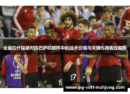 全面拉什福德对阵巴萨欧联杯中的战术价值与关键作用表现解析