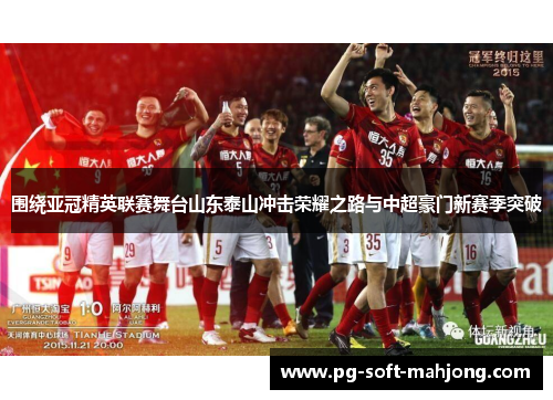 围绕亚冠精英联赛舞台山东泰山冲击荣耀之路与中超豪门新赛季突破