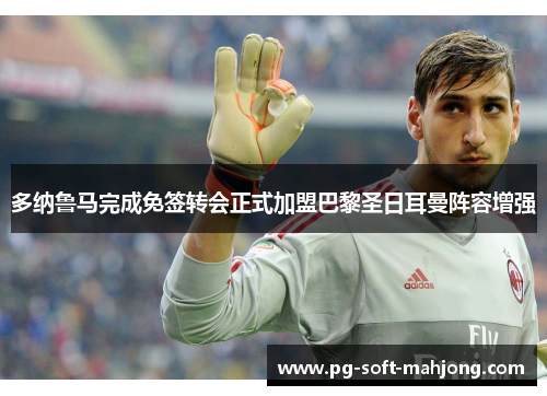 多纳鲁马完成免签转会正式加盟巴黎圣日耳曼阵容增强 多纳鲁马完成免签转会正式加盟巴黎圣日耳曼阵容增强