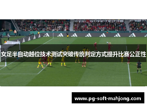 女足半自动越位技术测试突破传统判定方式提升比赛公正性