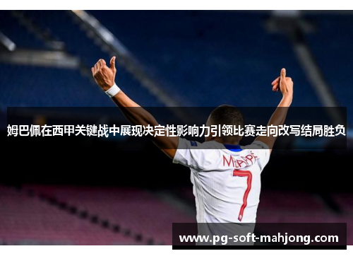 姆巴佩在西甲关键战中展现决定性影响力引领比赛走向改写结局胜负 姆巴佩在西甲关键战中展现决定性影响力引领比赛走向改写结局胜负