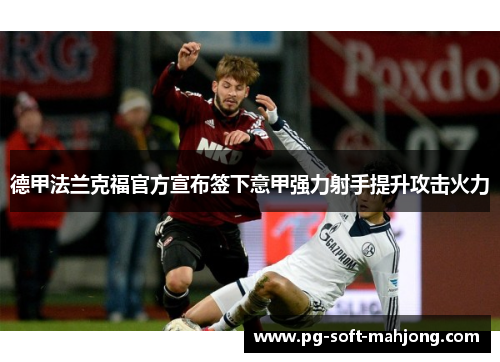 德甲法兰克福官方宣布签下意甲强力射手提升攻击火力
