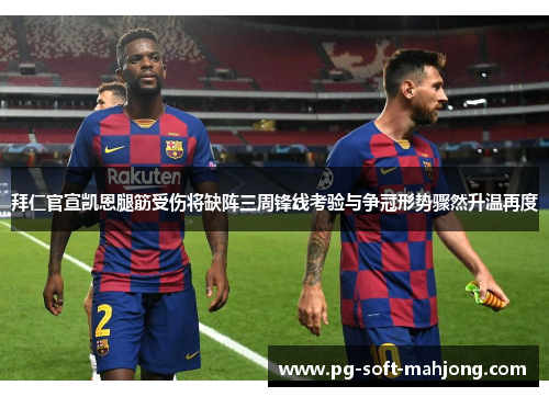 拜仁官宣凯恩腿筋受伤将缺阵三周锋线考验与争冠形势骤然升温再度