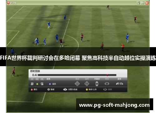 FIFA世界杯裁判研讨会在多哈闭幕 聚焦高科技半自动越位实操演练 FIFA世界杯裁判研讨会在多哈闭幕 聚焦高科技半自动越位实操演练