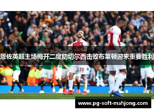 恩佐英超主场梅开二度助切尔西击败布莱顿迎来重要胜利 恩佐英超主场梅开二度助切尔西击败布莱顿迎来重要胜利