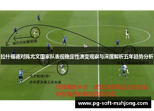 拉什福德对阵尤文国家队表现稳定性演变观察与深度解析五年趋势分析 拉什福德对阵尤文国家队表现稳定性演变观察与深度解析五年趋势分析